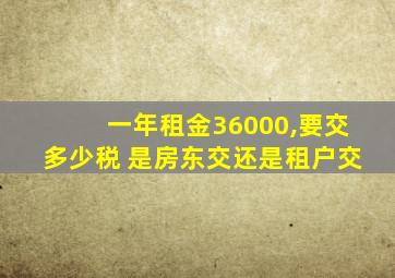 一年租金36000,要交多少税 是房东交还是租户交